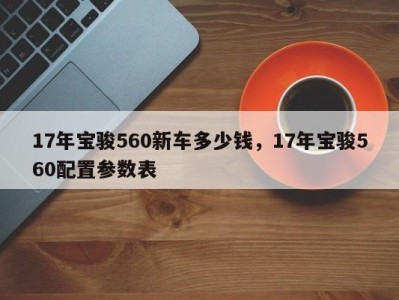 17年宝骏560新车多少钱，17年宝骏560配置参数表