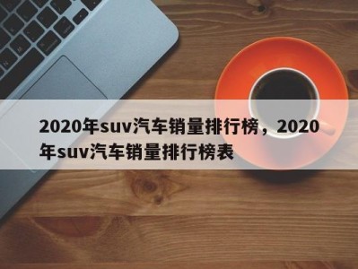 2020年suv汽车销量排行榜，2020年suv汽车销量排行榜表