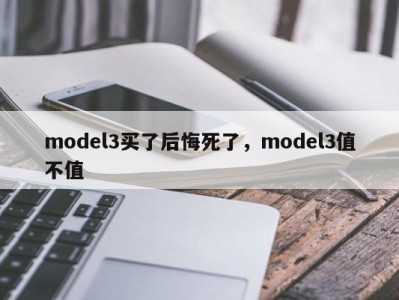 model3买了后悔死了，model3值不值